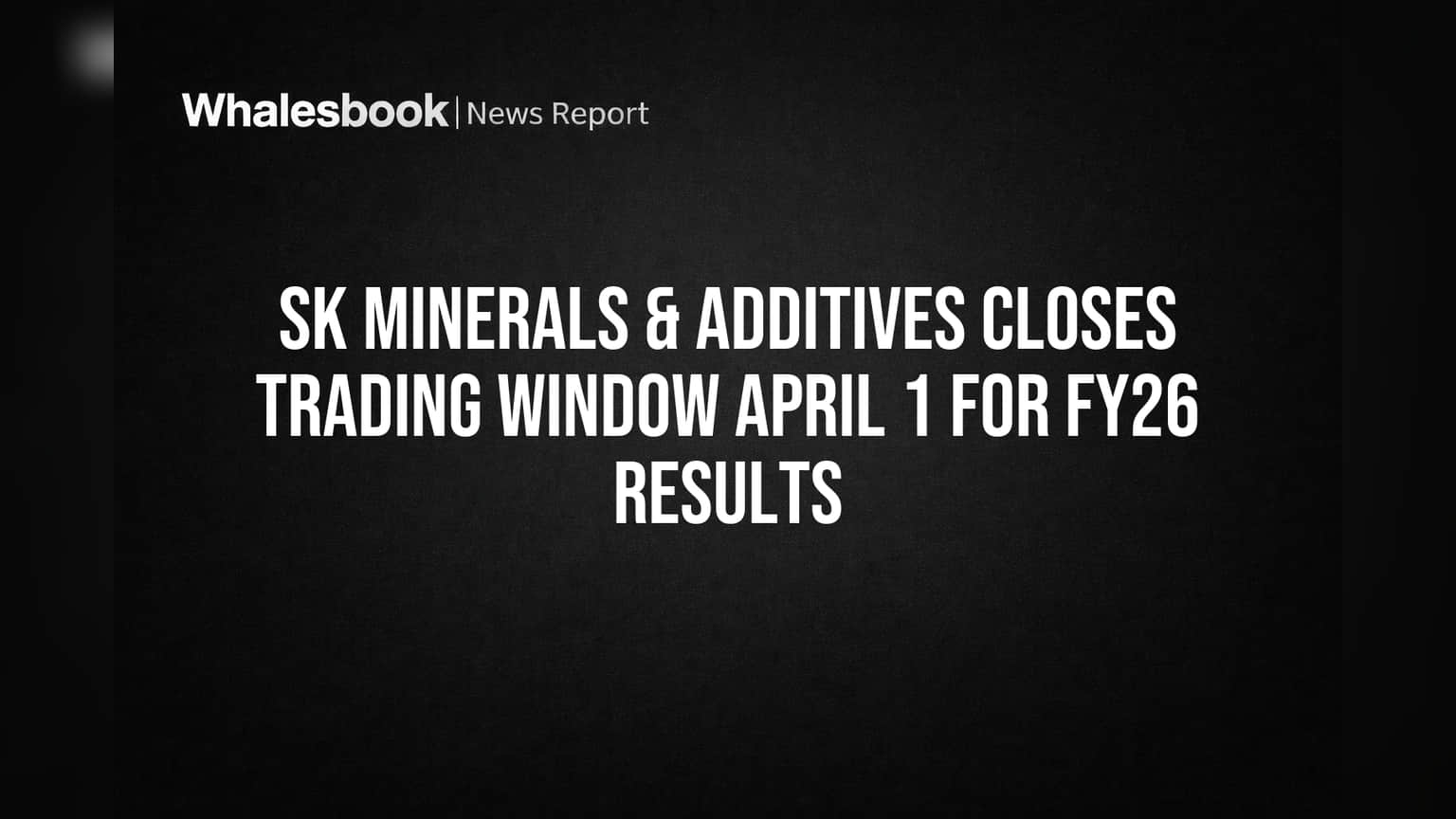SK Minerals & Additives Closes Trading Window April 1 for FY26 Results