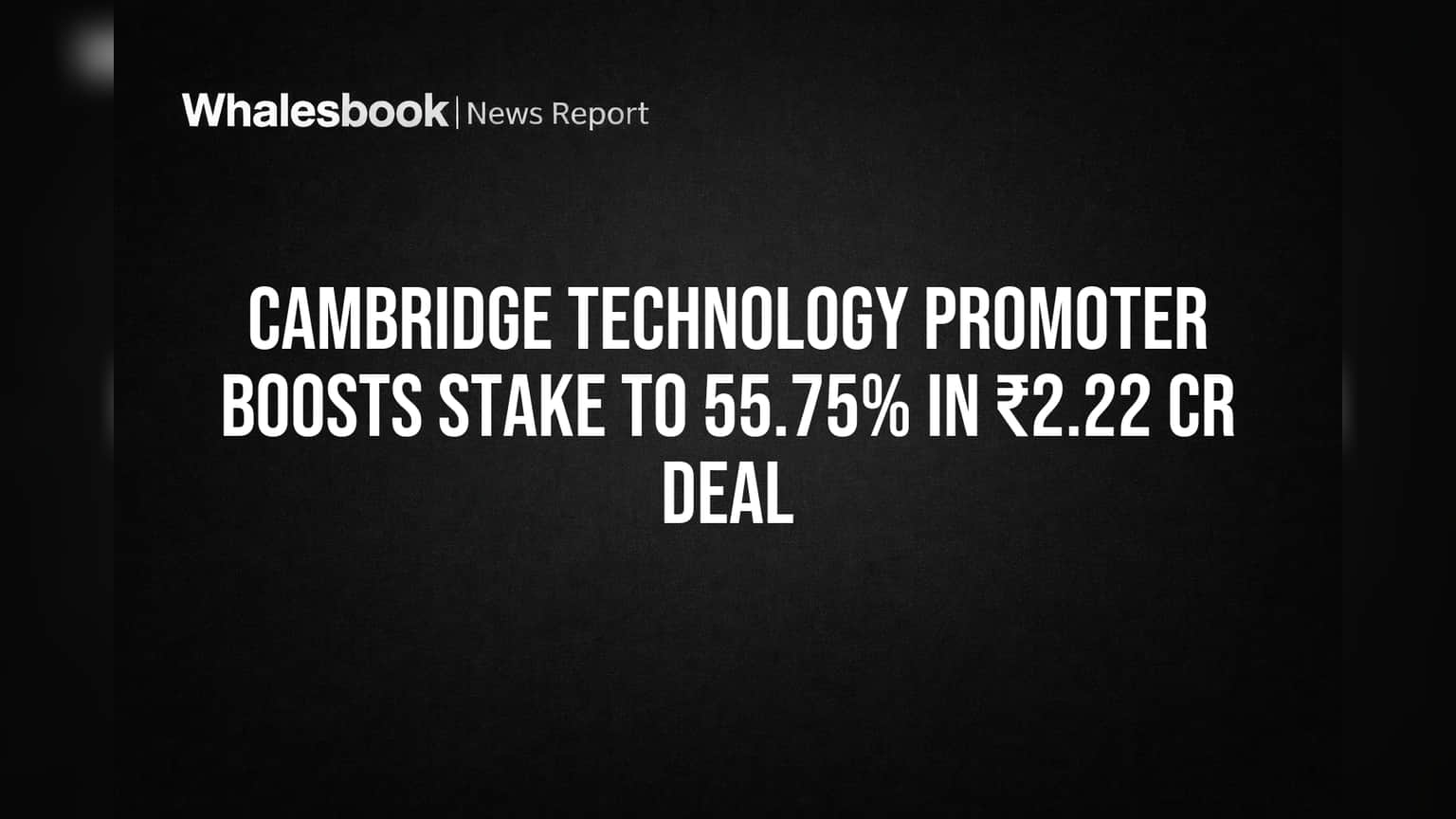 Cambridge Technology Promoter Boosts Stake to 55.75% in ₹2.22 Cr Deal