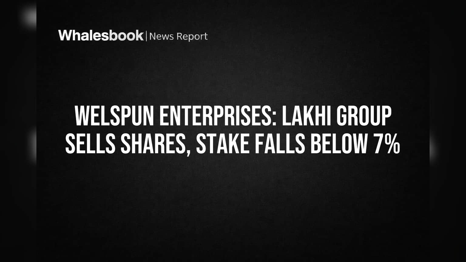 Welspun Enterprises: Lakhi Group Sells Shares, Stake Falls Below 7%