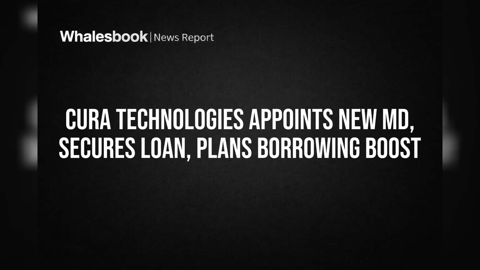 Cura Technologies Appoints New MD, Secures Loan, Plans Borrowing Boost