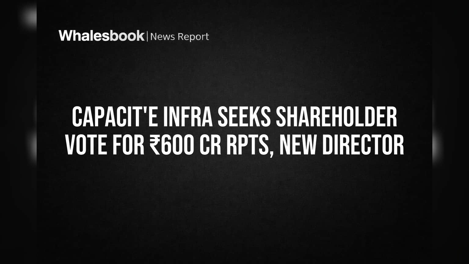 Capacit'e Infra Seeks Shareholder Vote for ₹600 Cr RPTs, New Director