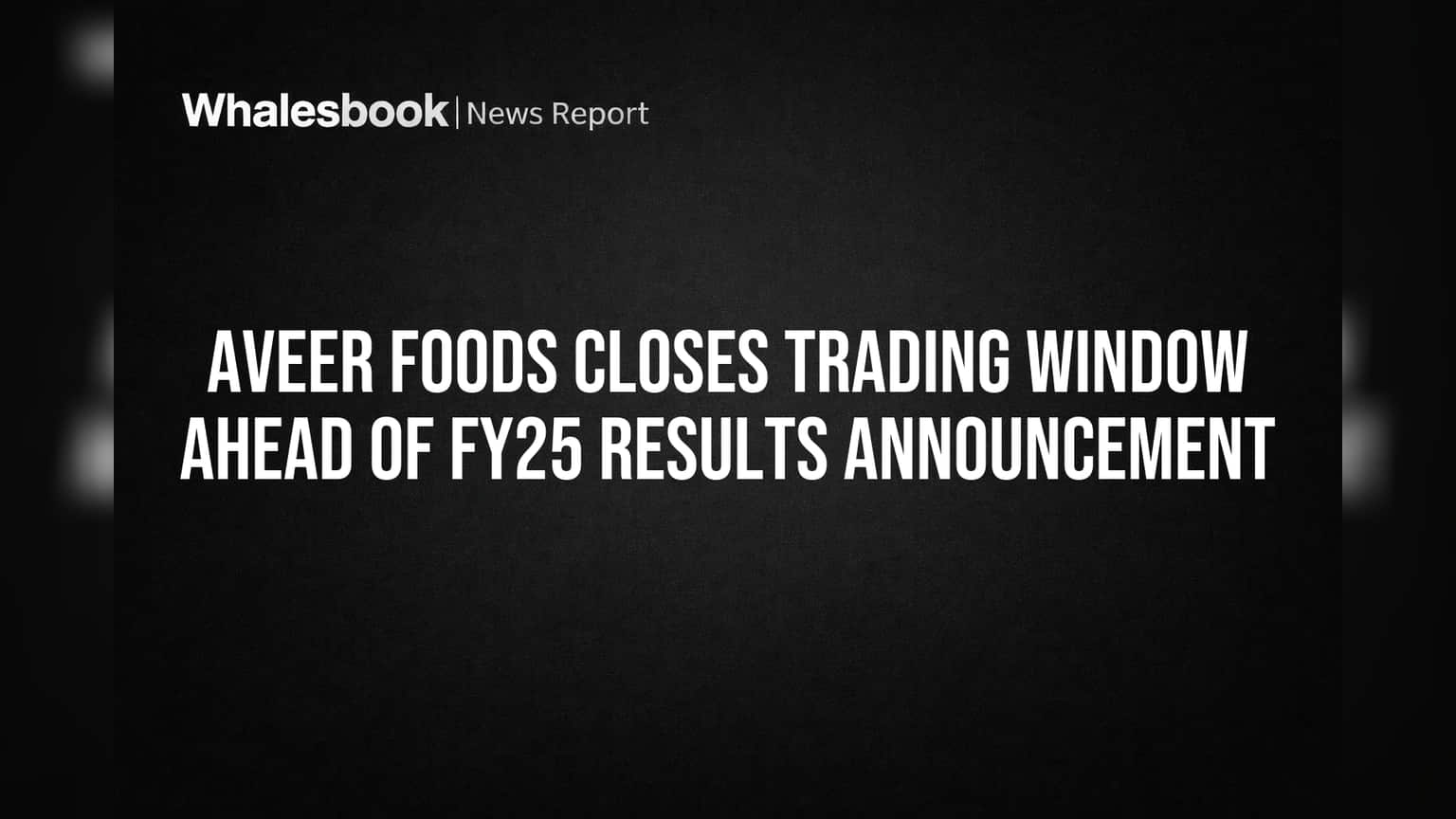 Aveer Foods Closes Trading Window Ahead of FY25 Results Announcement
