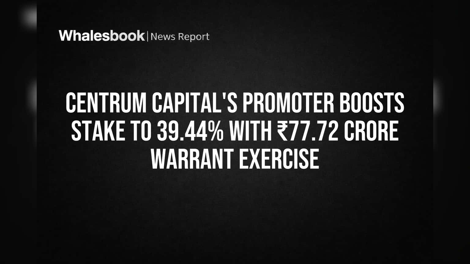 Centrum Capital's Promoter Boosts Stake to 39.44% With ₹77.72 Crore Warrant Exercise