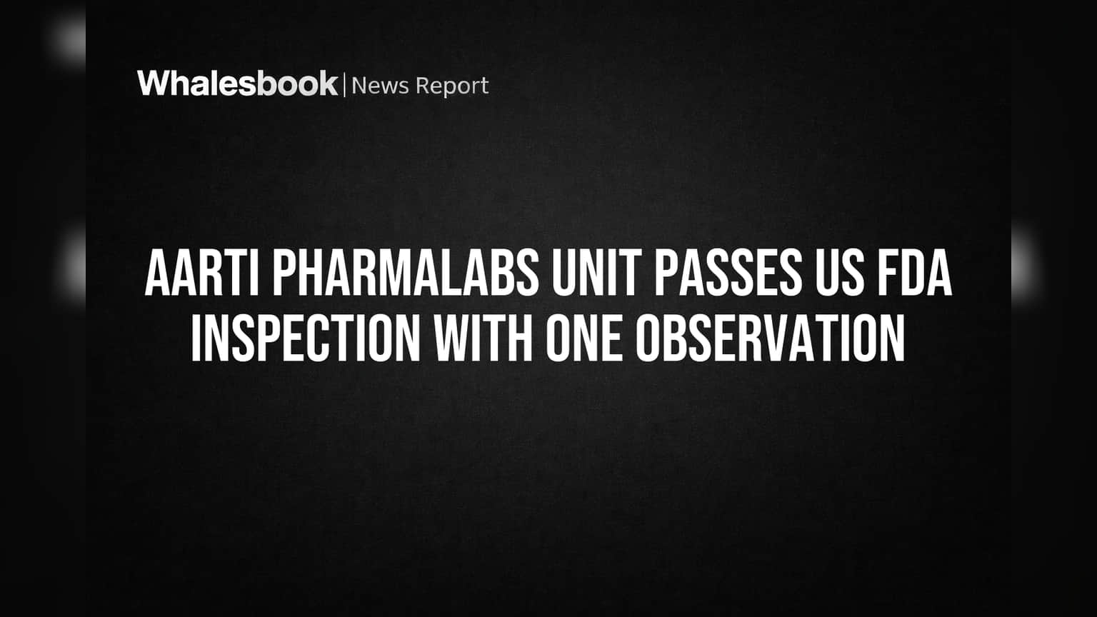 Aarti Pharmalabs Unit Passes US FDA Inspection With One Observation