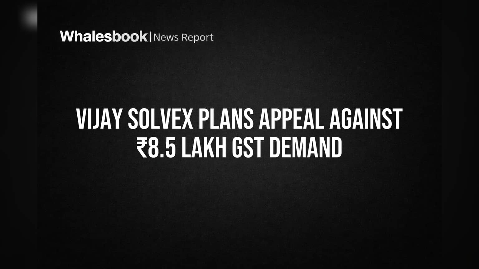 Vijay Solvex Limited: ₹8.5 लाखांच्या GST मागणीविरोधात कंपनी करणार अपील!
