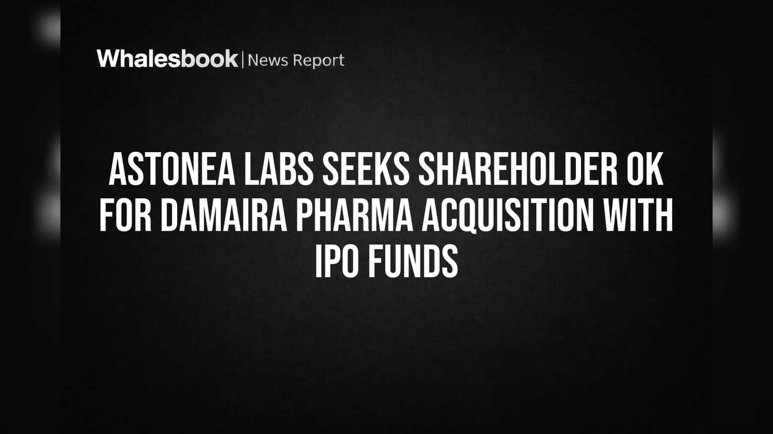 Astonea Labs Seeks Shareholder OK for Damaira Pharma Acquisition with IPO Funds