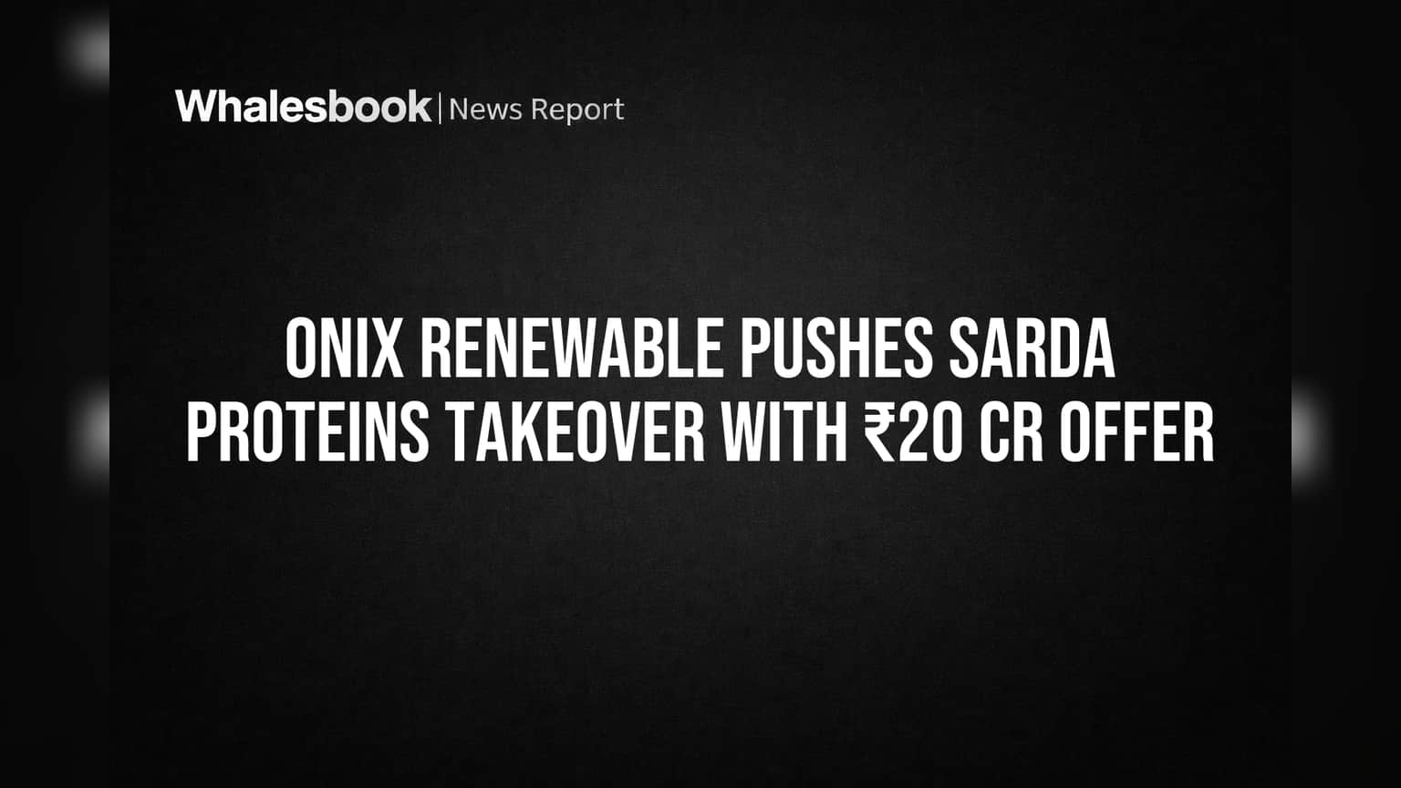 Onix Renewable Pushes Sarda Proteins Takeover With ₹20 Cr Offer