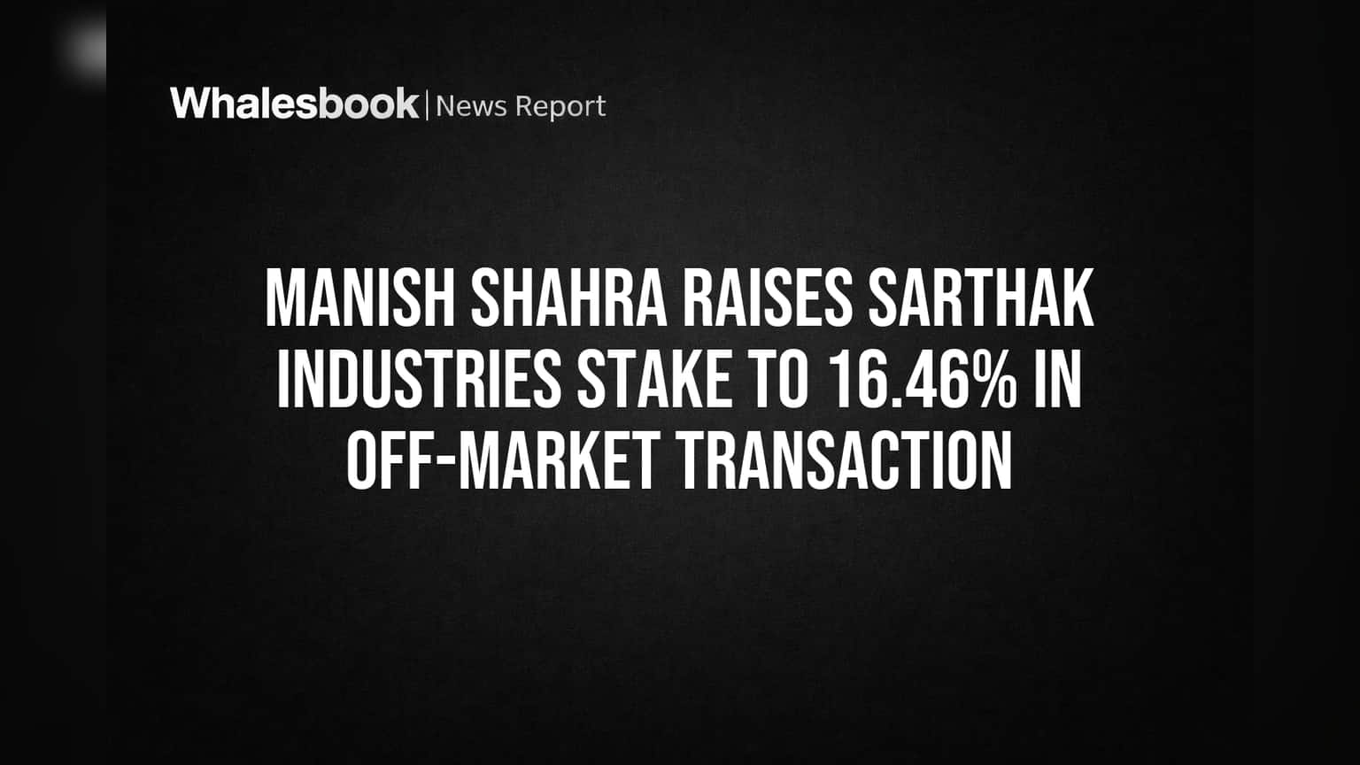 Manish Shahra Raises Sarthak Industries Stake to 16.46% in Off-Market Transaction