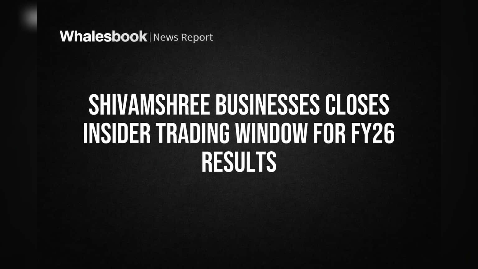 Shivamshree Businesses Closes Insider Trading Window for FY26 Results