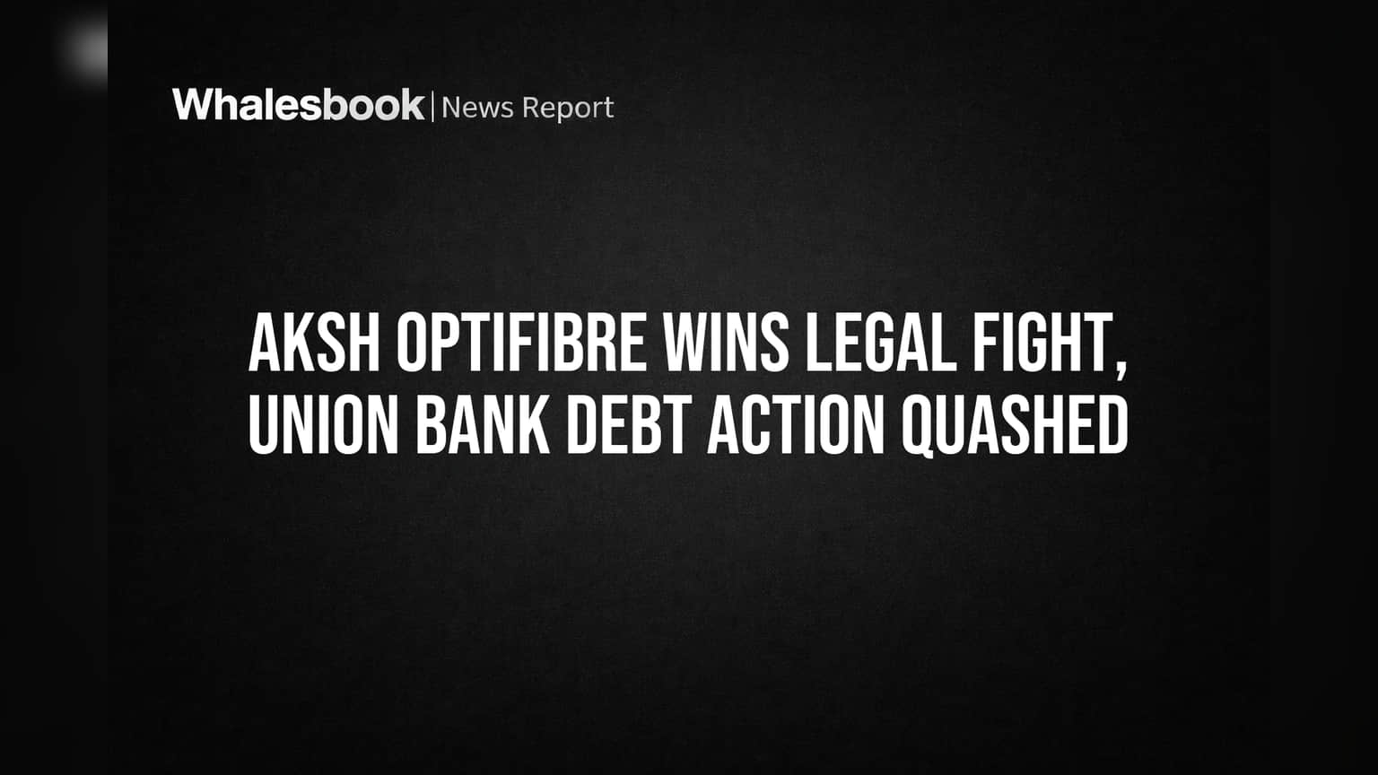 Aksh Optifibre ને મોટી જીત! Union Bank ની દેવું વસૂલાત પર DRT નો સ્ટે, રોકાણકારોને રાહત