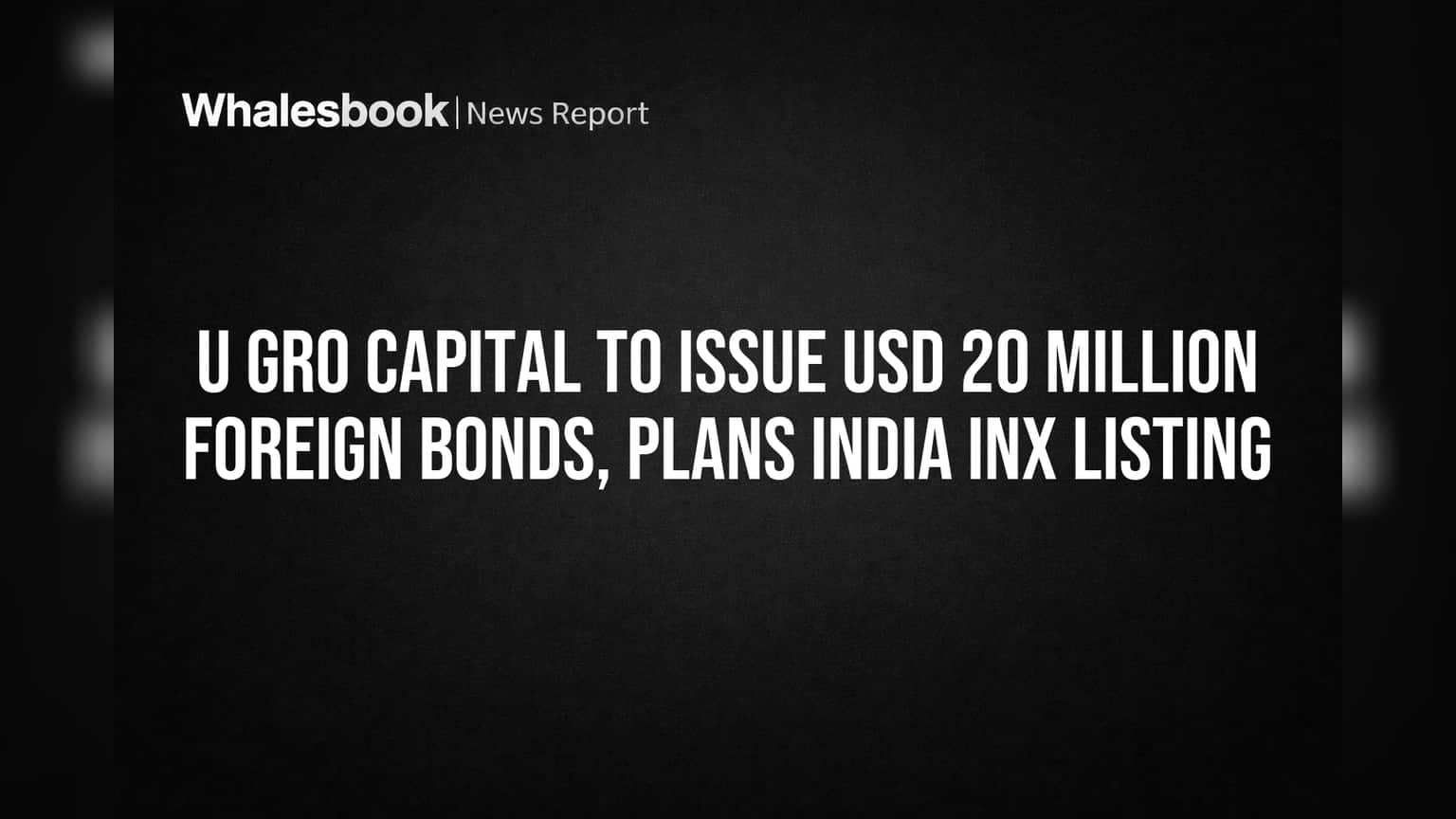 U GRO Capital to Issue USD 20 Million Foreign Bonds, Plans India INX Listing