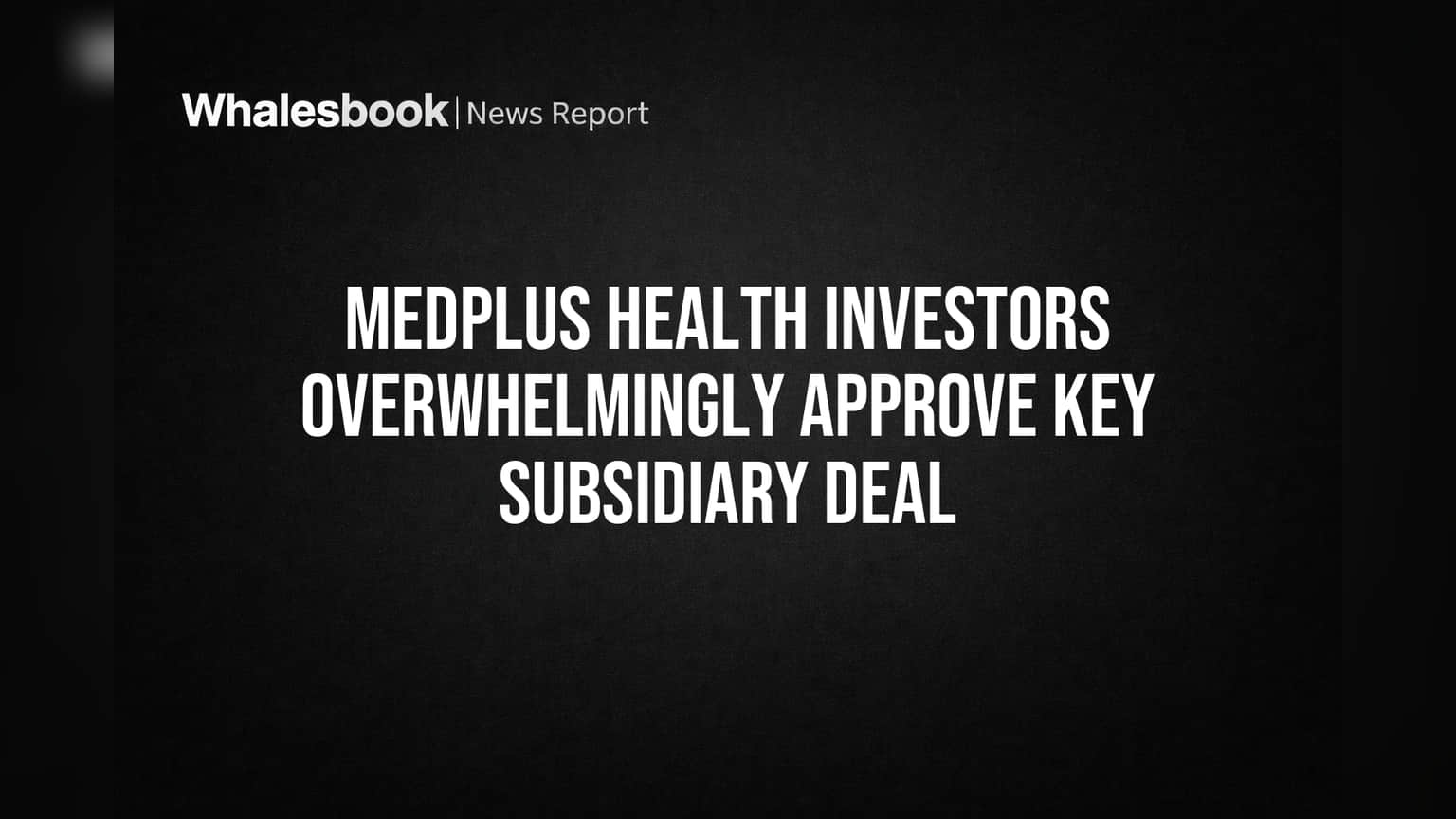 MedPlus Health Investors Overwhelmingly Approve Key Subsidiary Deal