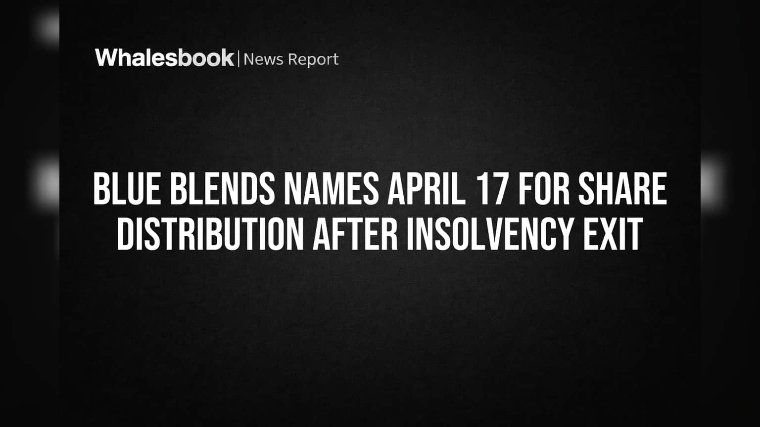 Blue Blends Names April 17 for Share Distribution After Insolvency Exit