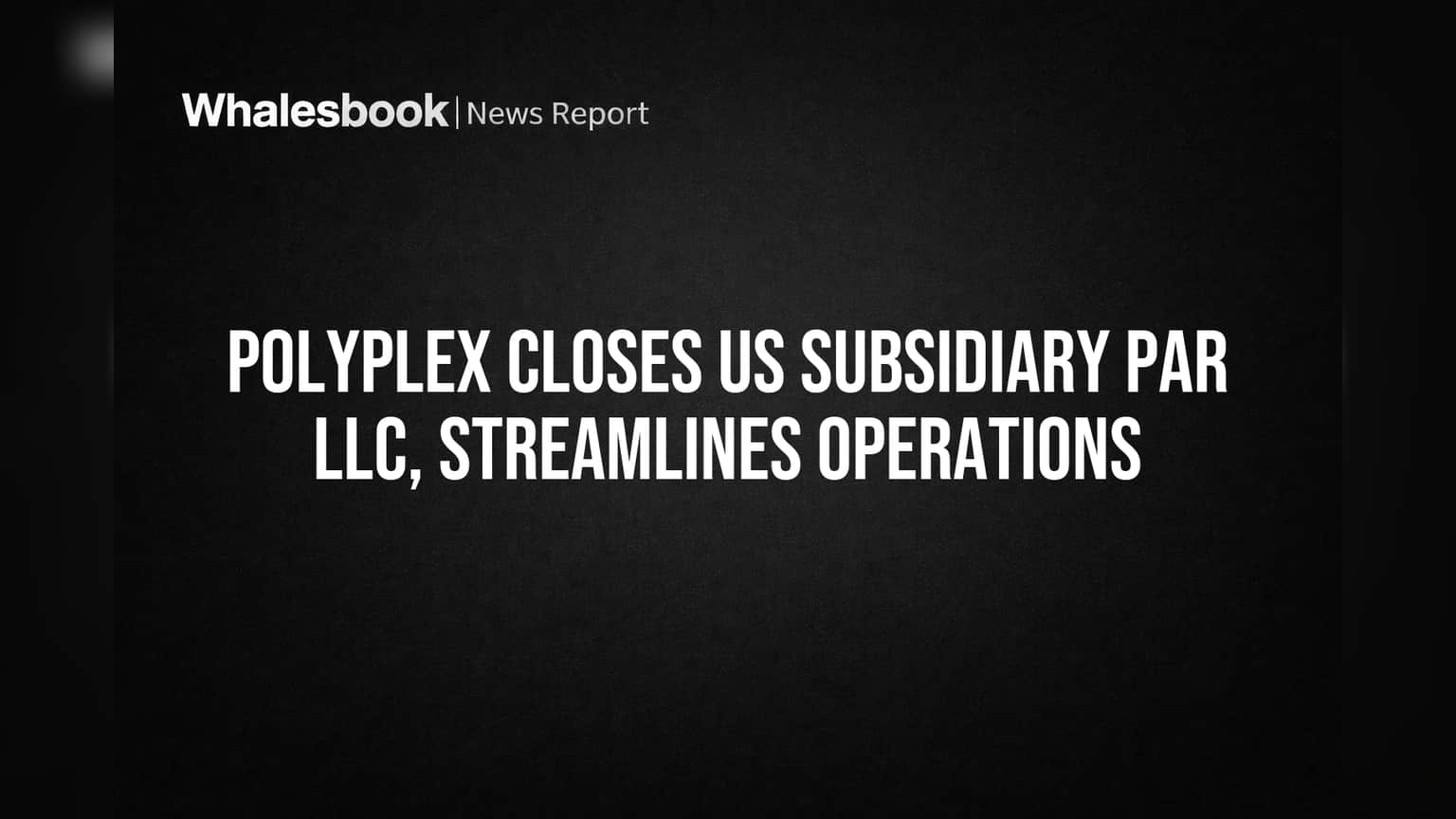 Polyplex Closes US Subsidiary PAR LLC, Streamlines Operations