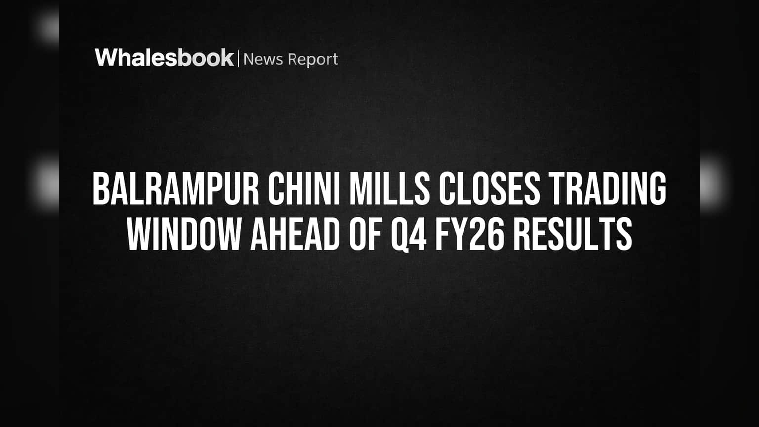 Balrampur Chini Mills: Q4 முடிவுகளுக்கு முன் 'Trading Window' மூடல் - முதலீட்டாளர்கள் கவனிக்க வேண்டியவை!