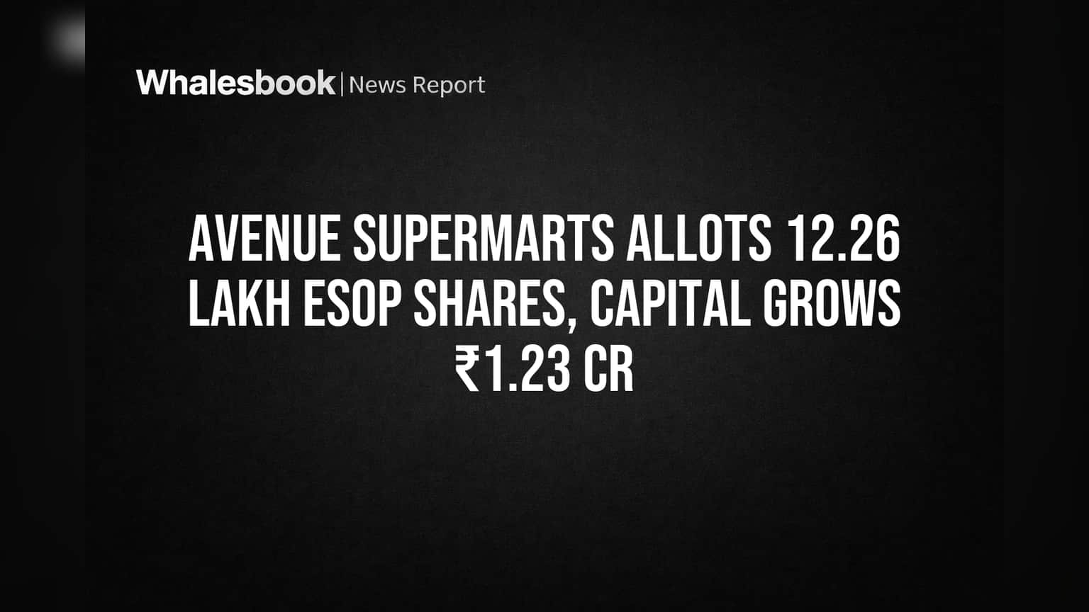 Avenue Supermarts Allots 12.26 Lakh ESOP Shares, Capital Grows ₹1.23 Cr