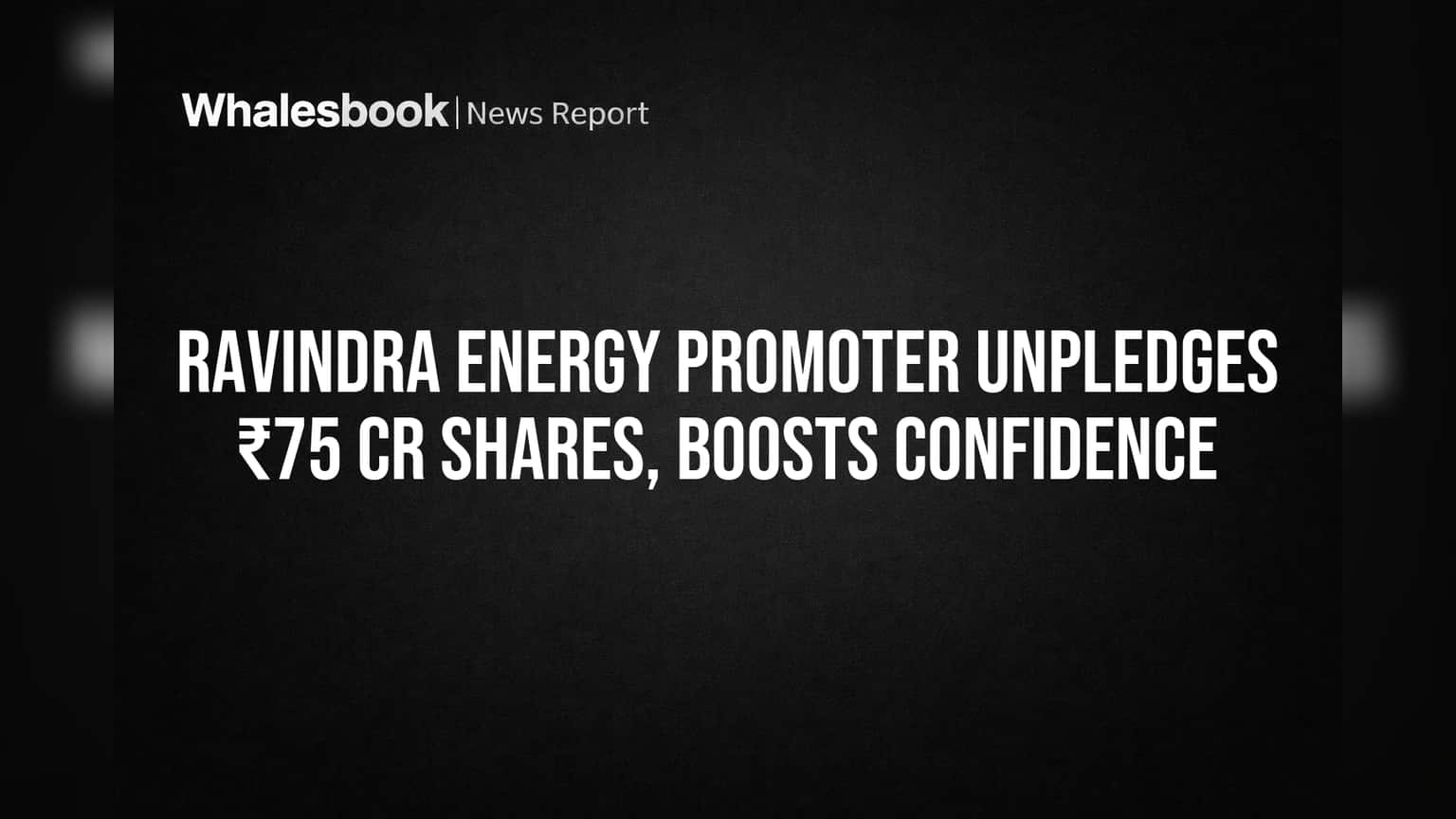 Ravindra Energy Promoter Unpledges ₹75 Cr Shares, Boosts Confidence