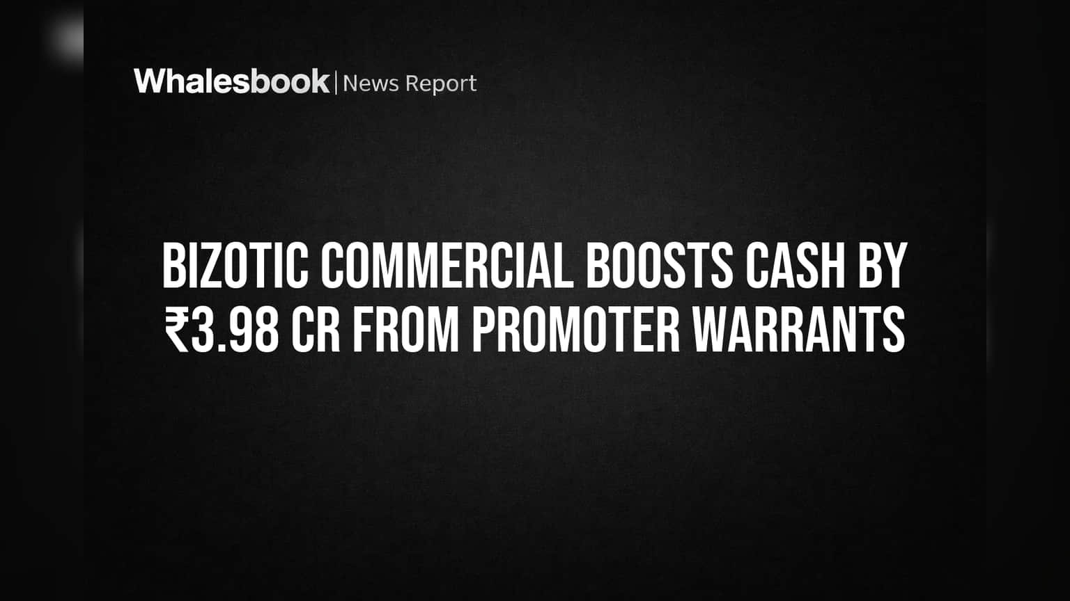 Bizotic Commercial Boosts Cash by ₹3.98 Cr from Promoter Warrants