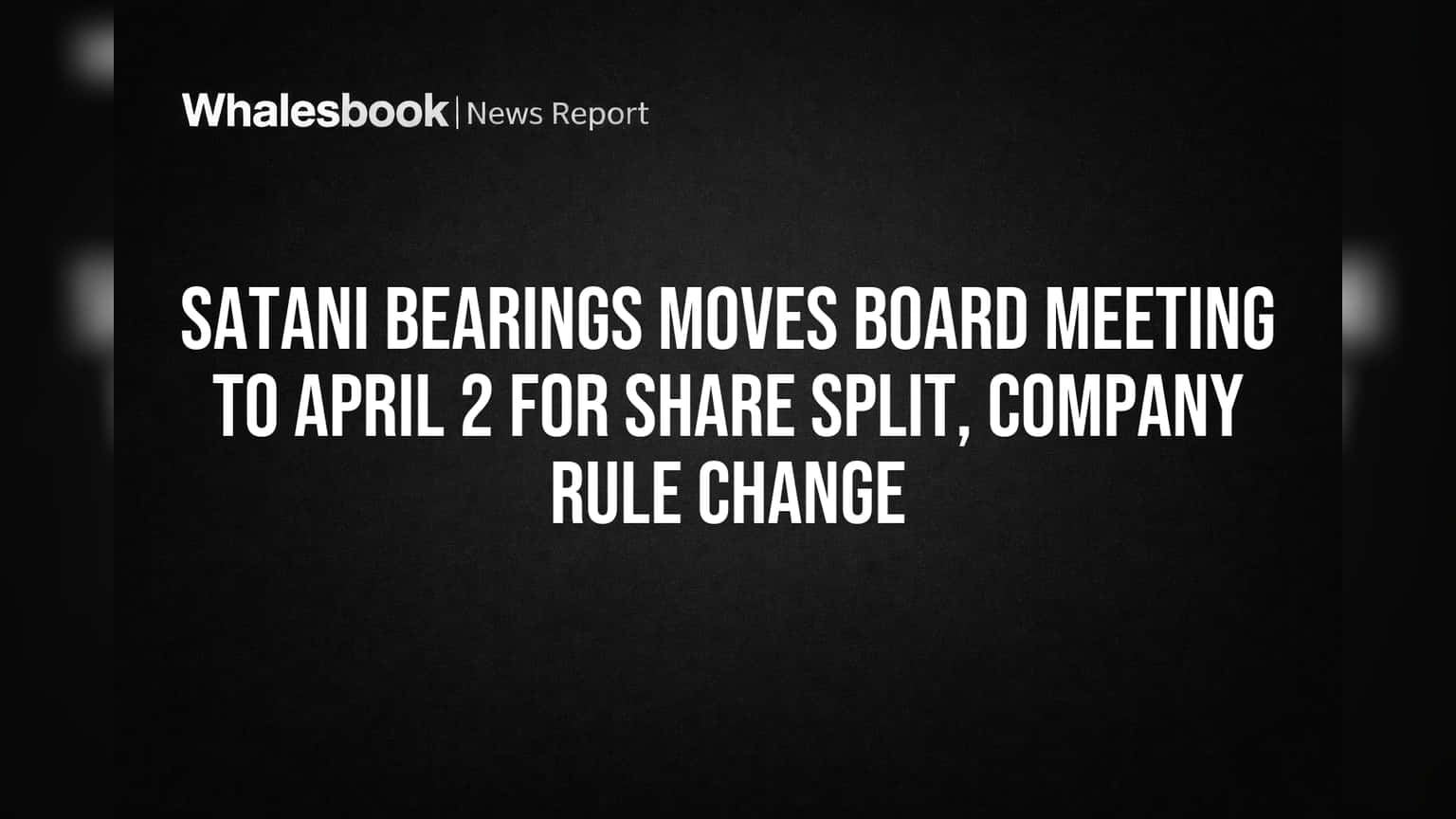 Satani Bearings Moves Board Meeting to April 2 for Share Split, Company Rule Change