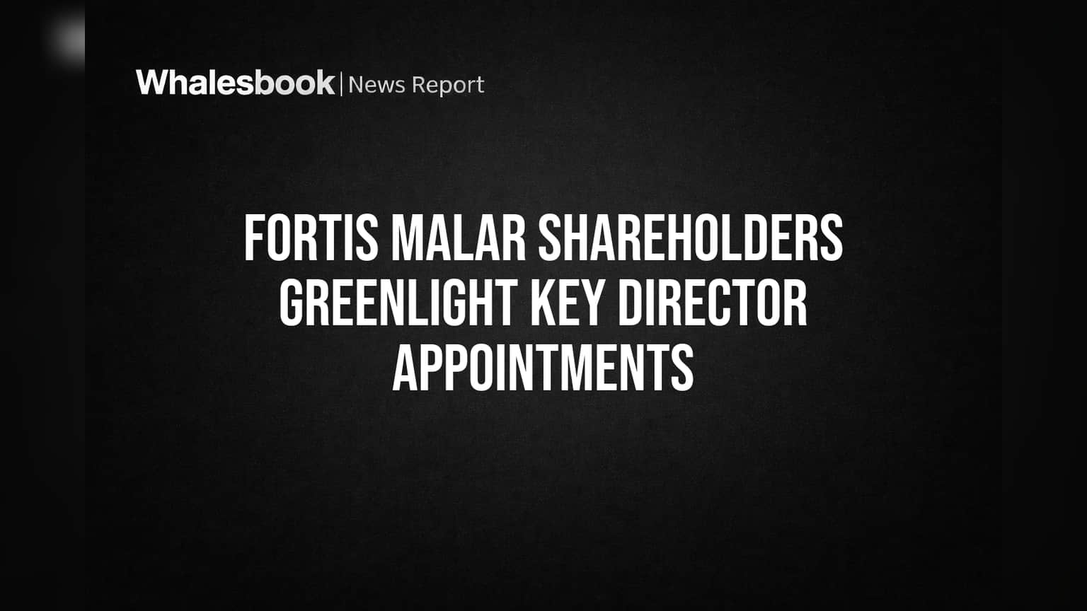 Fortis Malar Shareholders Greenlight Key Director Appointments
