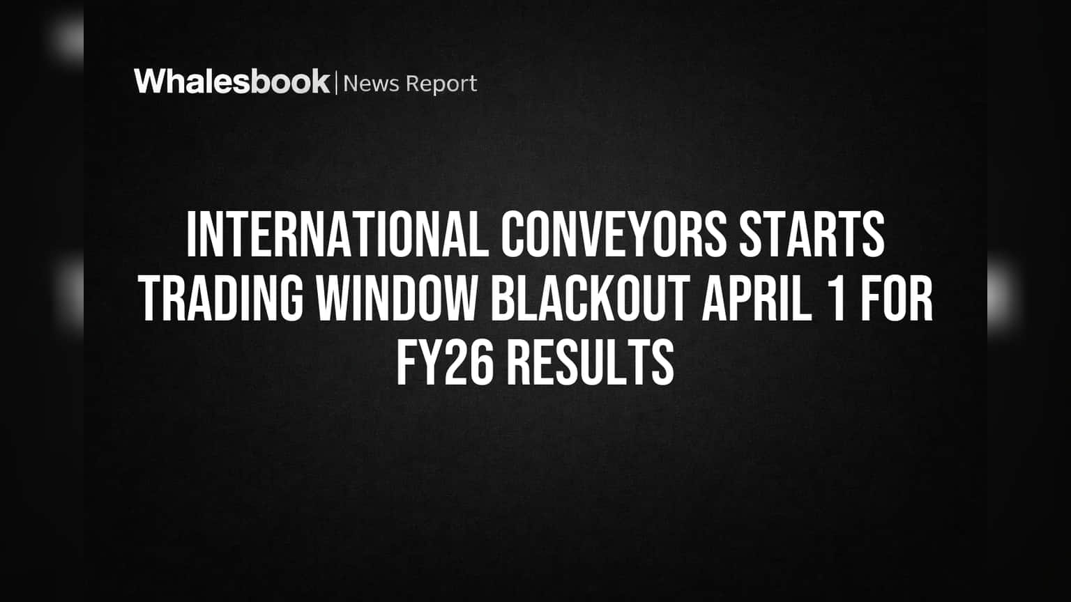 International Conveyors: निवेशकों के लिए ज़रूरी सूचना! FY26 नतीजों से पहले कंपनी ने बंद की ट्रेडिंग विंडो