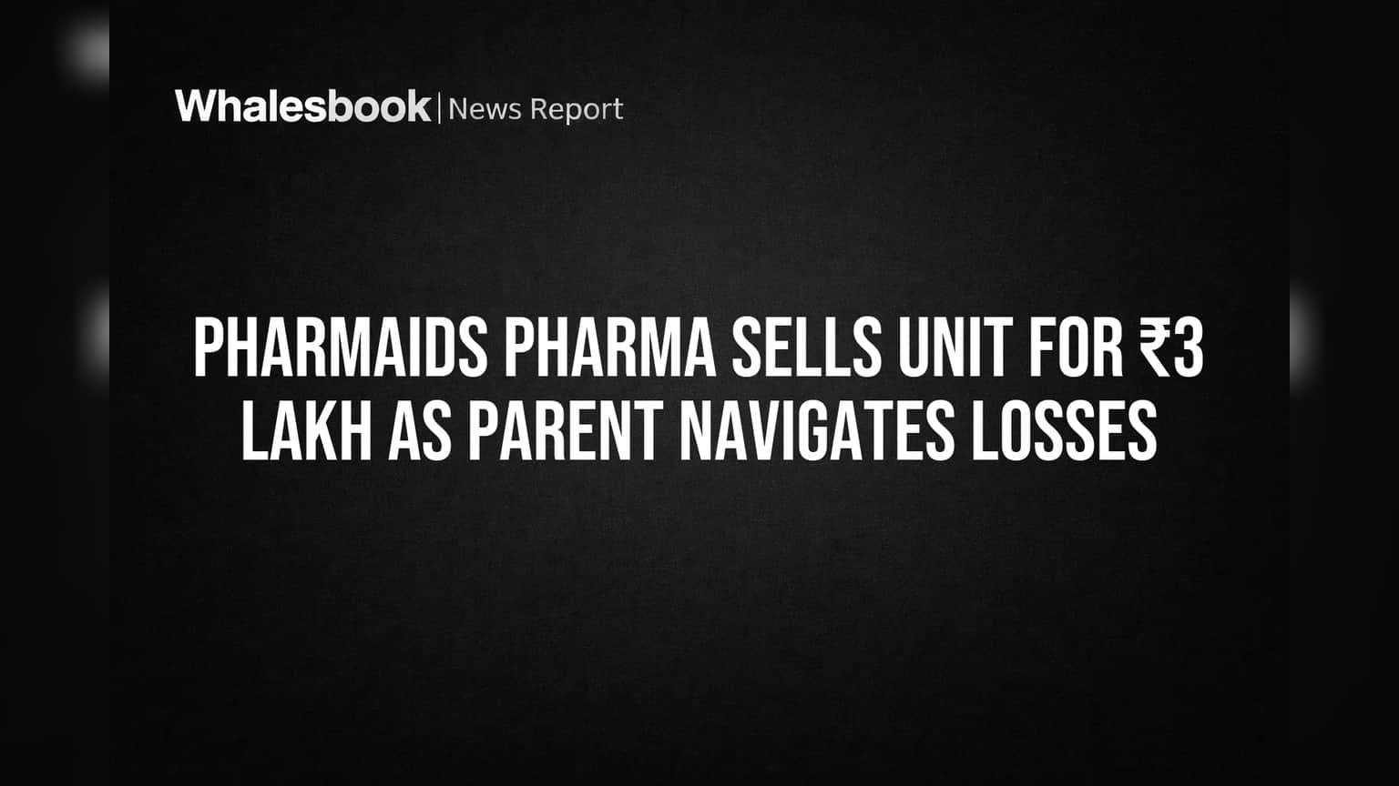 Pharmaids Pharma Sells Unit for ₹3 Lakh as Parent Navigates Losses