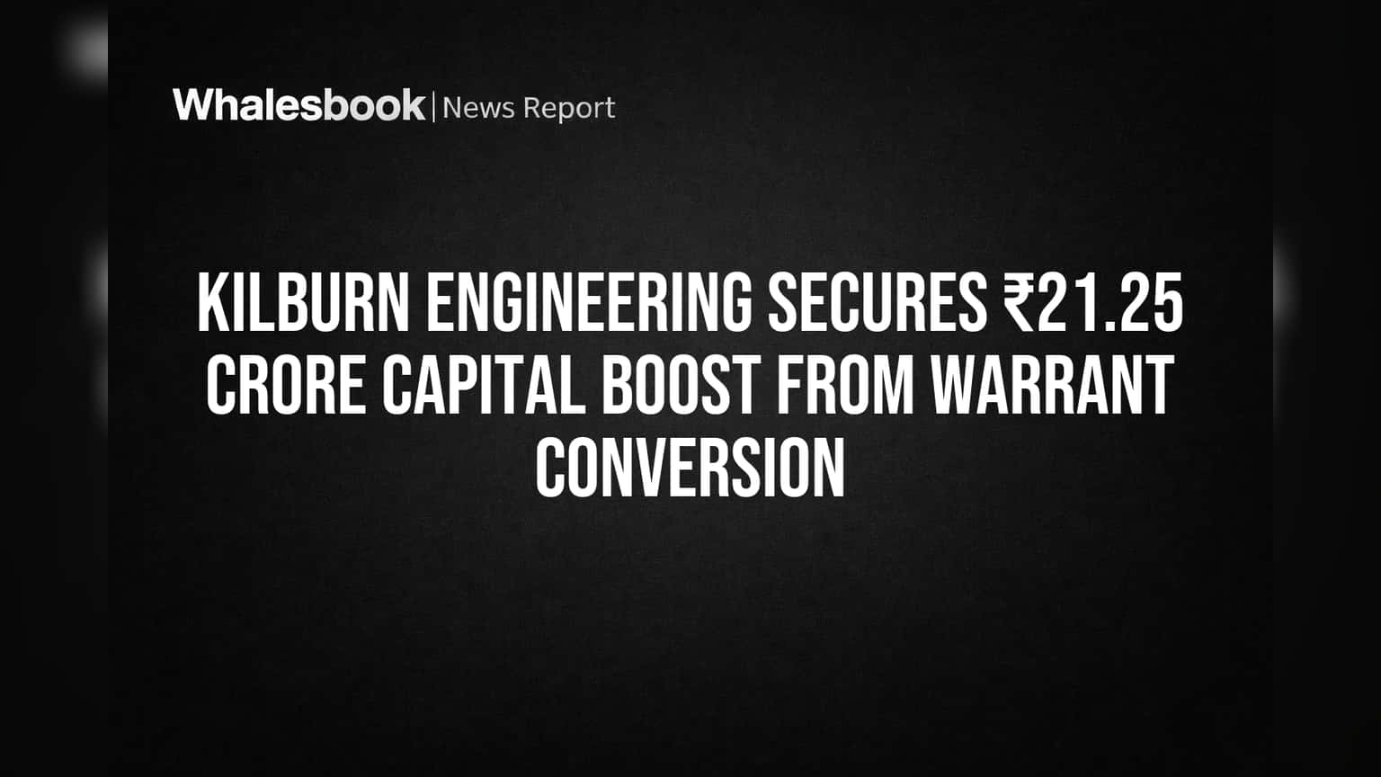 Kilburn Engineering Secures ₹21.25 Crore Capital Boost From Warrant Conversion