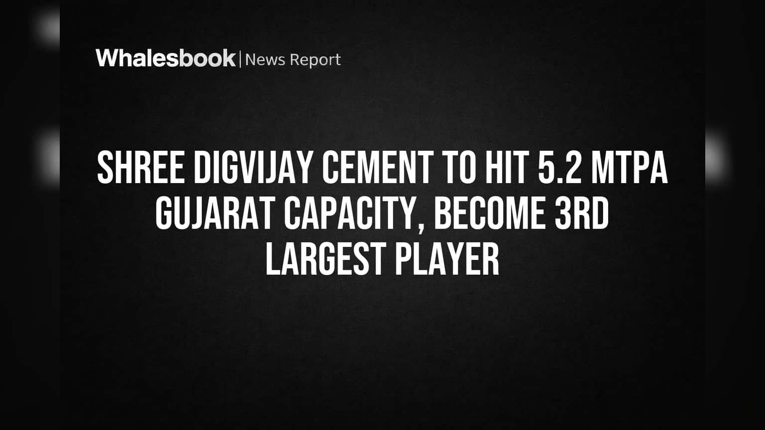 Shree Digvijay Cement to Hit 5.2 MTPA Gujarat Capacity, Become 3rd Largest Player