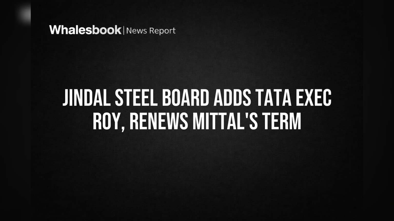 Jindal Steel Board Adds Tata Exec Roy, Renews Mittal's Term