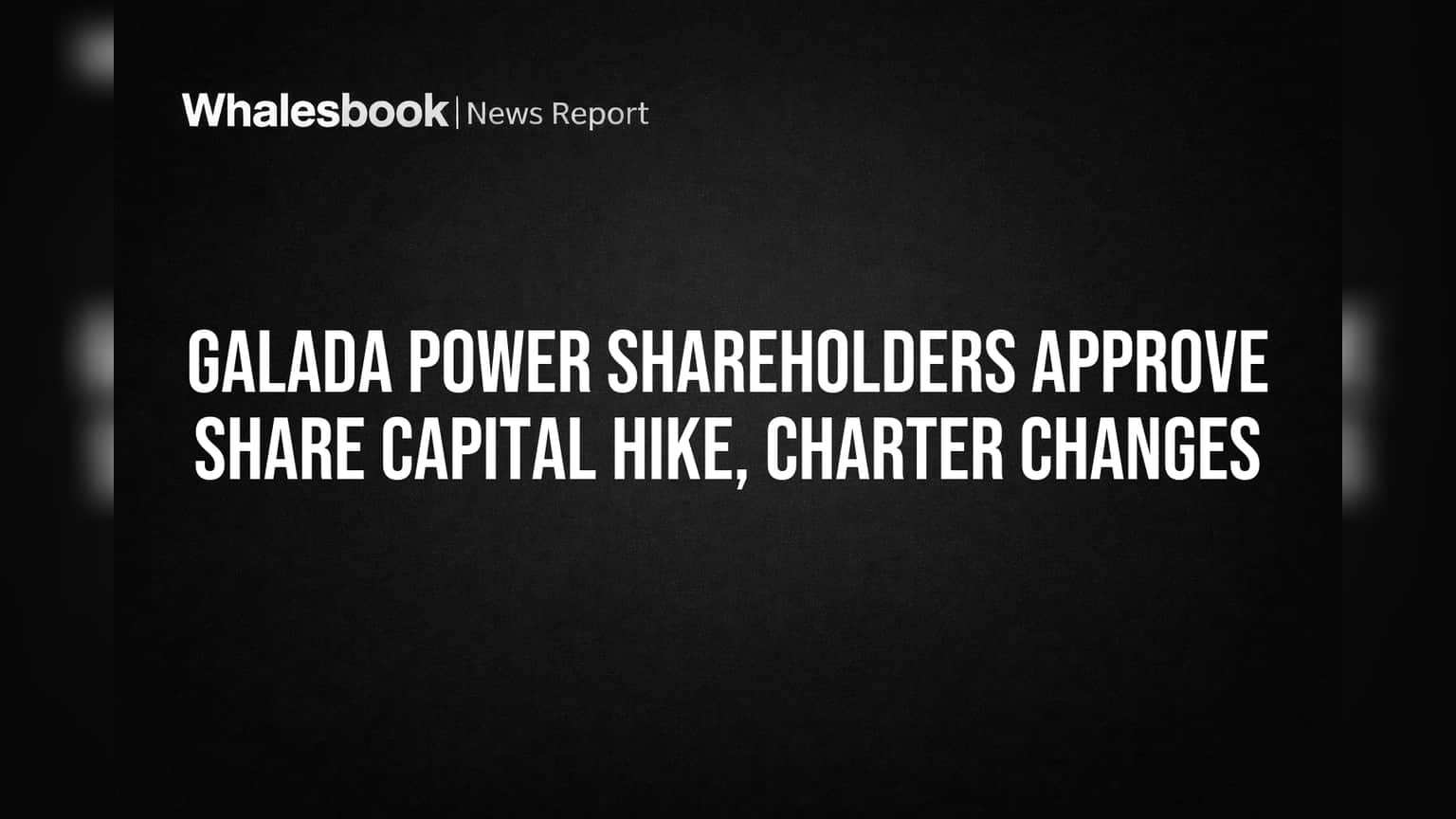 Galada Power Shareholders Approve Share Capital Hike, Charter Changes