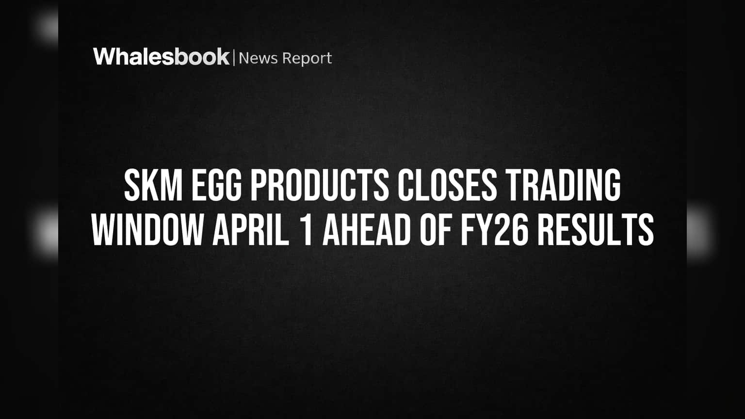 SKM Egg Products: FY26 ఫలితాల వేళ.. కీలక నిర్ణయం! ట్రేడింగ్ విండో మూసివేత