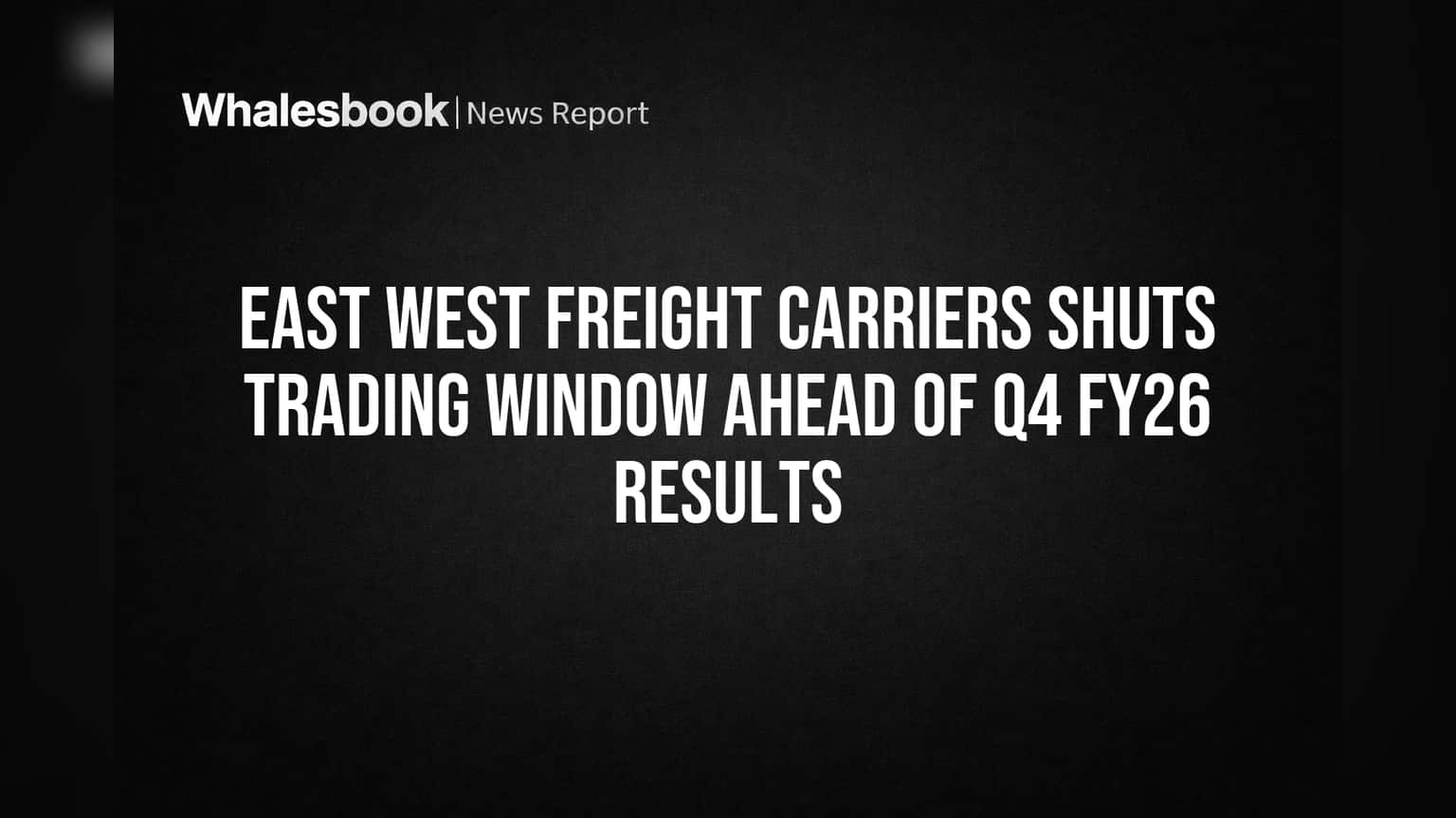 East West Freight Carriers: गुंतवणूकदारांसाठी महत्त्वाची सूचना! ट्रेडिंग विंडो बंद, जाणून घ्या कारण