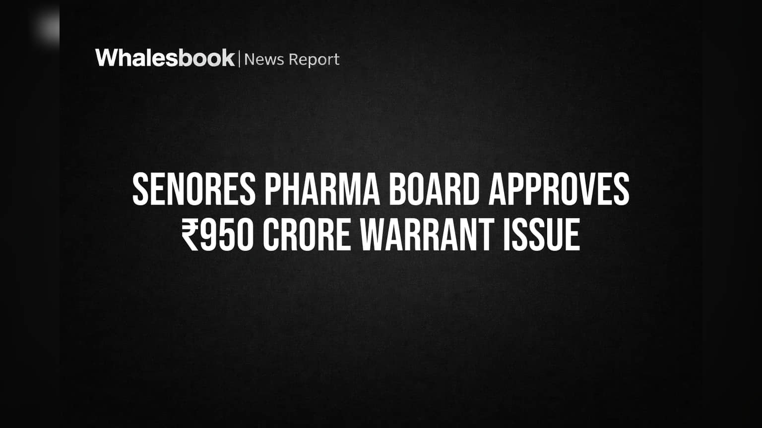 Senores Pharma: ₹950 கோடி நிதி திரட்டுகிறது! வாரண்ட் வெளியீட்டிற்கு போர்டு ஒப்புதல்!