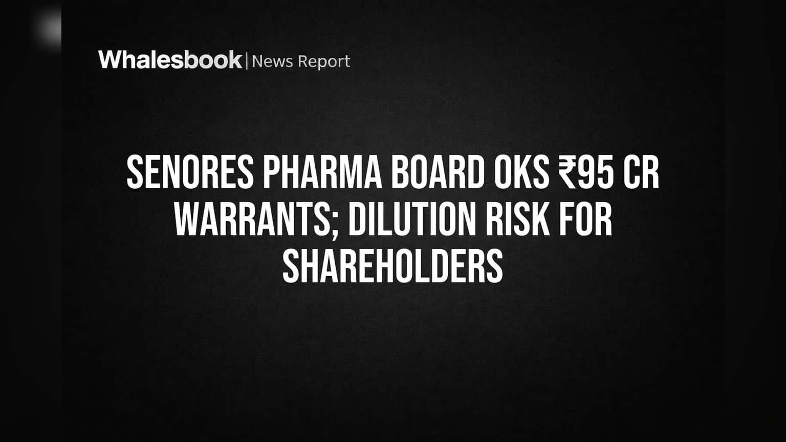 Senores Pharma Board OKs ₹95 Cr Warrants; Dilution Risk for Shareholders