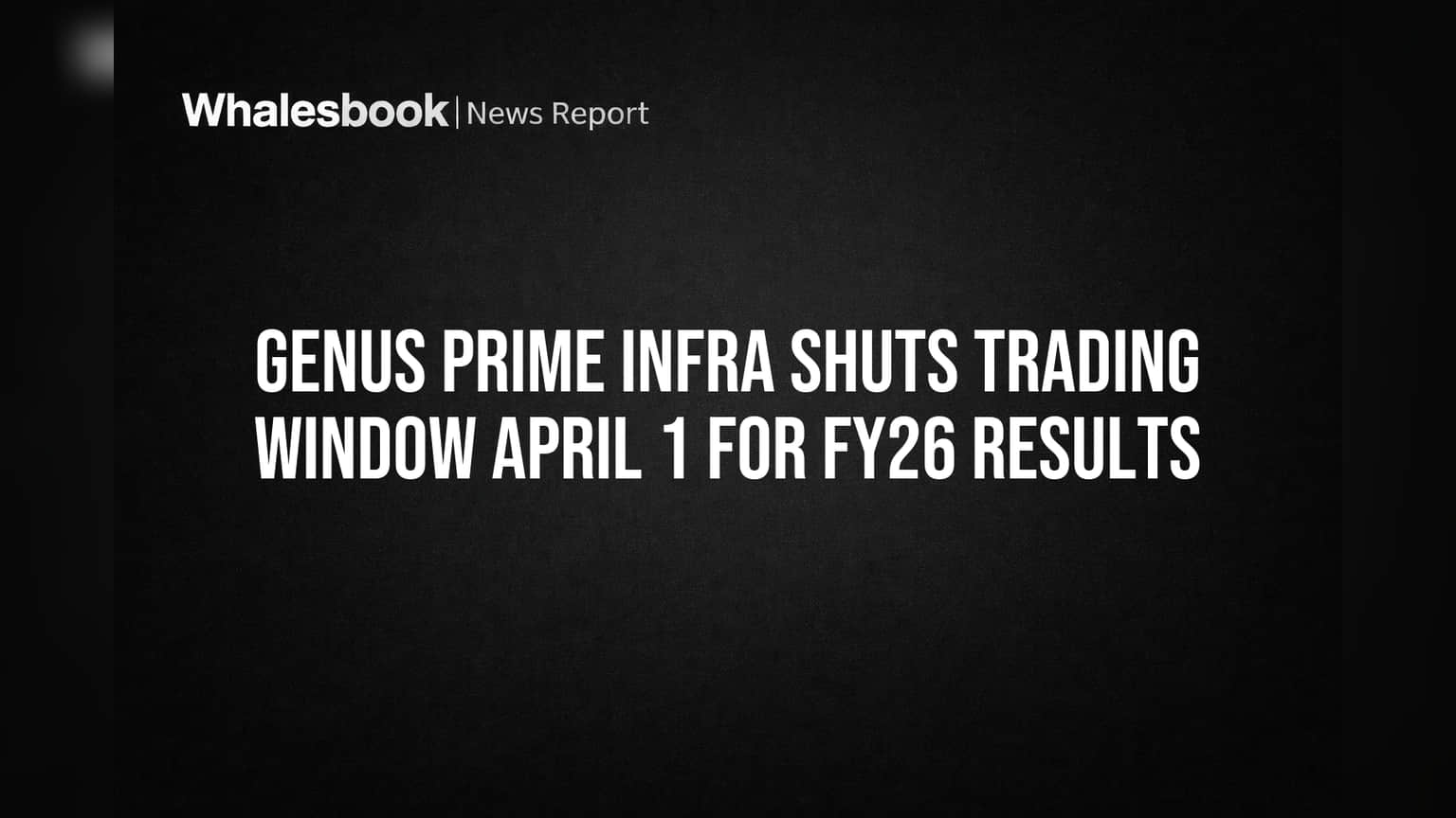 Genus Prime Infra Shuts Trading Window April 1 for FY26 Results