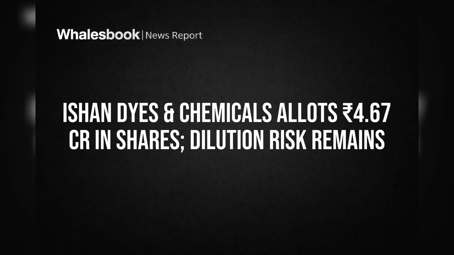 Ishan Dyes & Chemicals Allots ₹4.67 Cr in Shares; Dilution Risk Remains