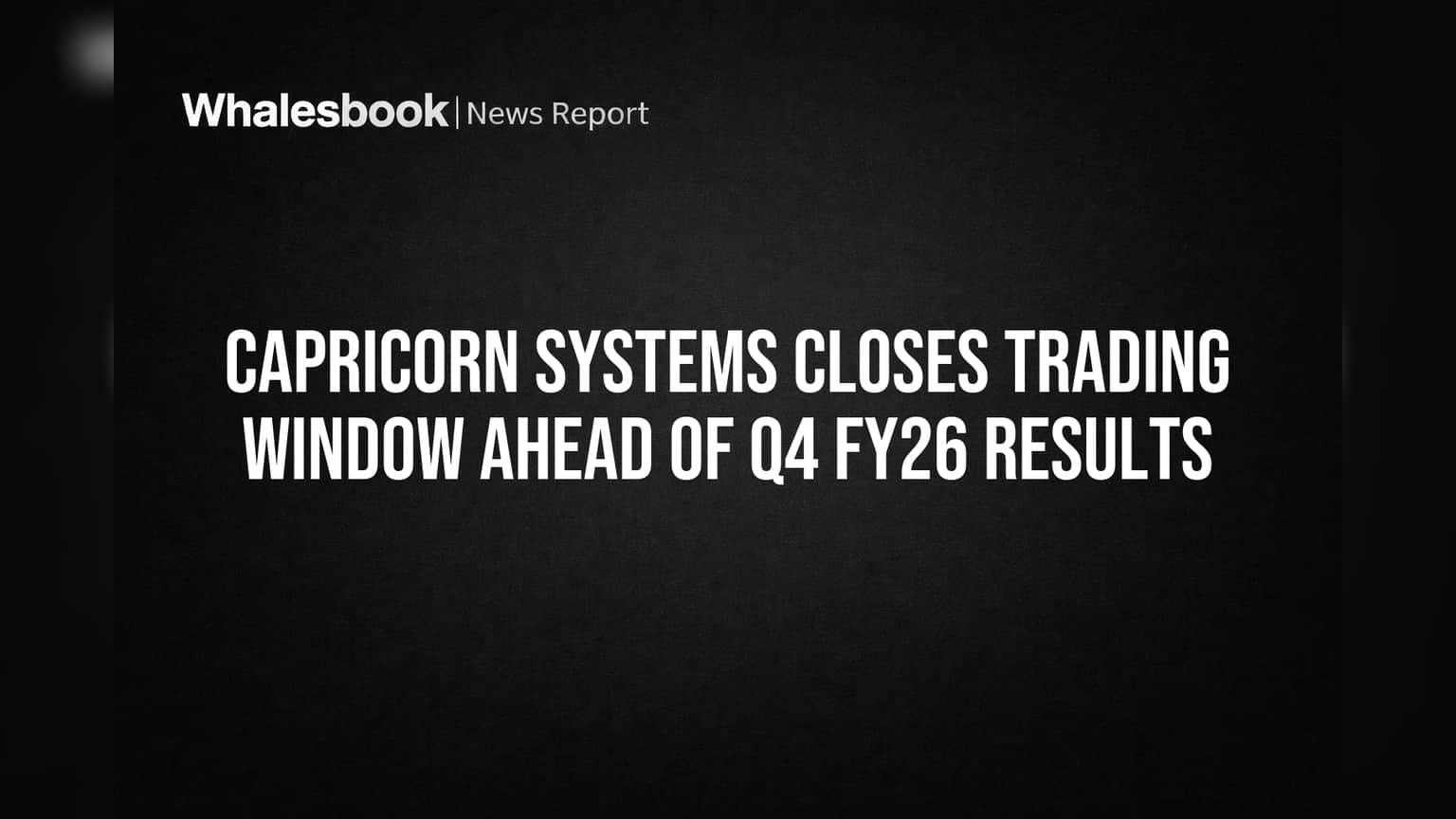 Capricorn Systems Trading Window Bandh: Q4 FY26 Results પહેલાં રોકાણકારો માટે જાણવા જેવું