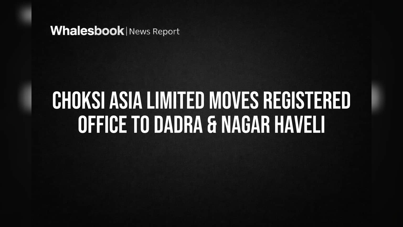 Choksi Asia Limited Moves Registered Office to Dadra & Nagar Haveli