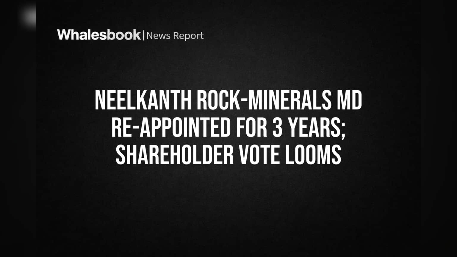 Neelkanth Rock-Minerals Share: நிர்வாக இயக்குநருக்கு நீட்டிப்பு! பங்குதாரர் ஒப்புதல் காத்திருப்பு!