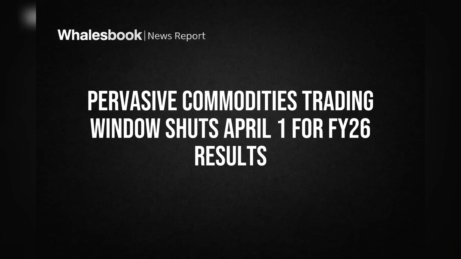 Pervasive Commodities Trading Window Shuts April 1 For FY26 Results