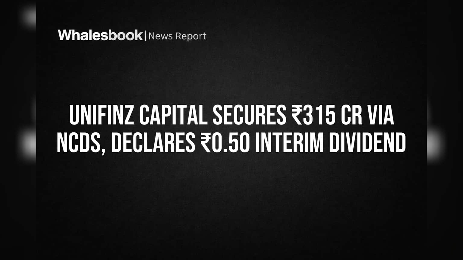 Unifinz Capital Secures ₹315 Cr Via NCDs, Declares ₹0.50 Interim Dividend