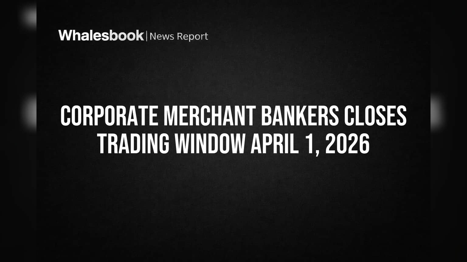Corporate Merchant Bankers Closes Trading Window April 1, 2026