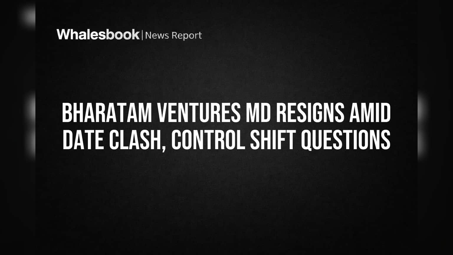 Bharatam Ventures MD Resigns Amid Date Clash, Control Shift Questions
