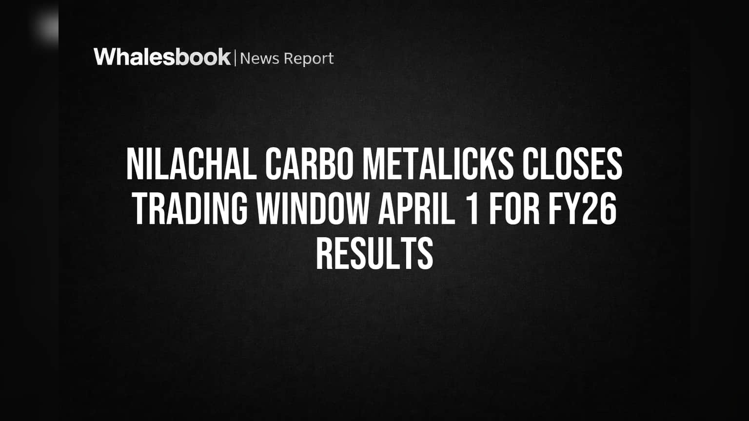 Nilachal Carbo Metalicks Closes Trading Window April 1 for FY26 Results