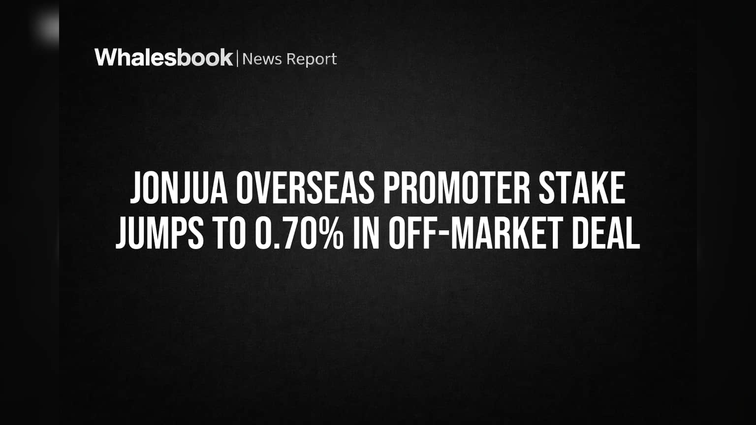 Jonjua Overseas Promoter Stake Jumps to 0.70% in Off-Market Deal