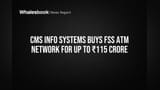 CMS Info Systems Buys FSS ATM Network for Up to ₹115 Crore