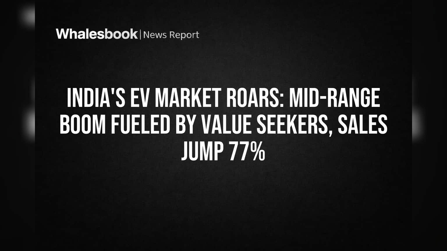 India's EV Market Roars: Mid-Range Boom Fueled by Value Seekers, Sales Jump 77%