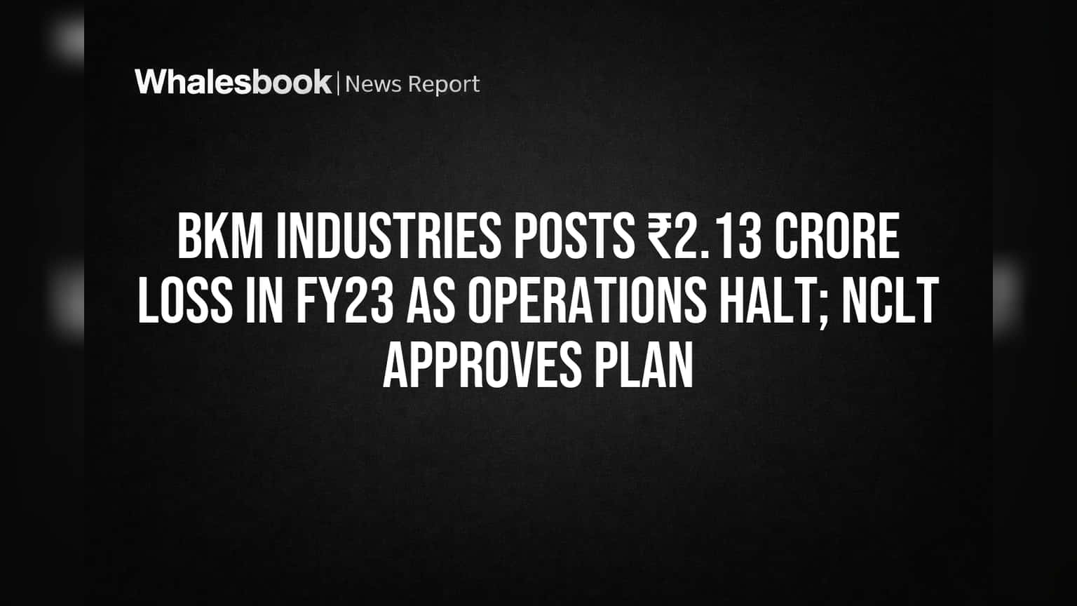 BKM Industries Posts ₹2.13 Crore Loss in FY23 as Operations Halt; NCLT Approves Plan