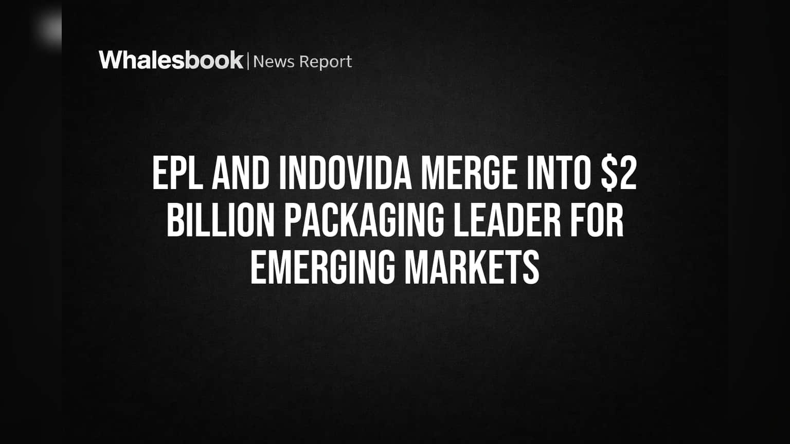 EPL and Indovida Merge into $2 Billion Packaging Leader for Emerging Markets