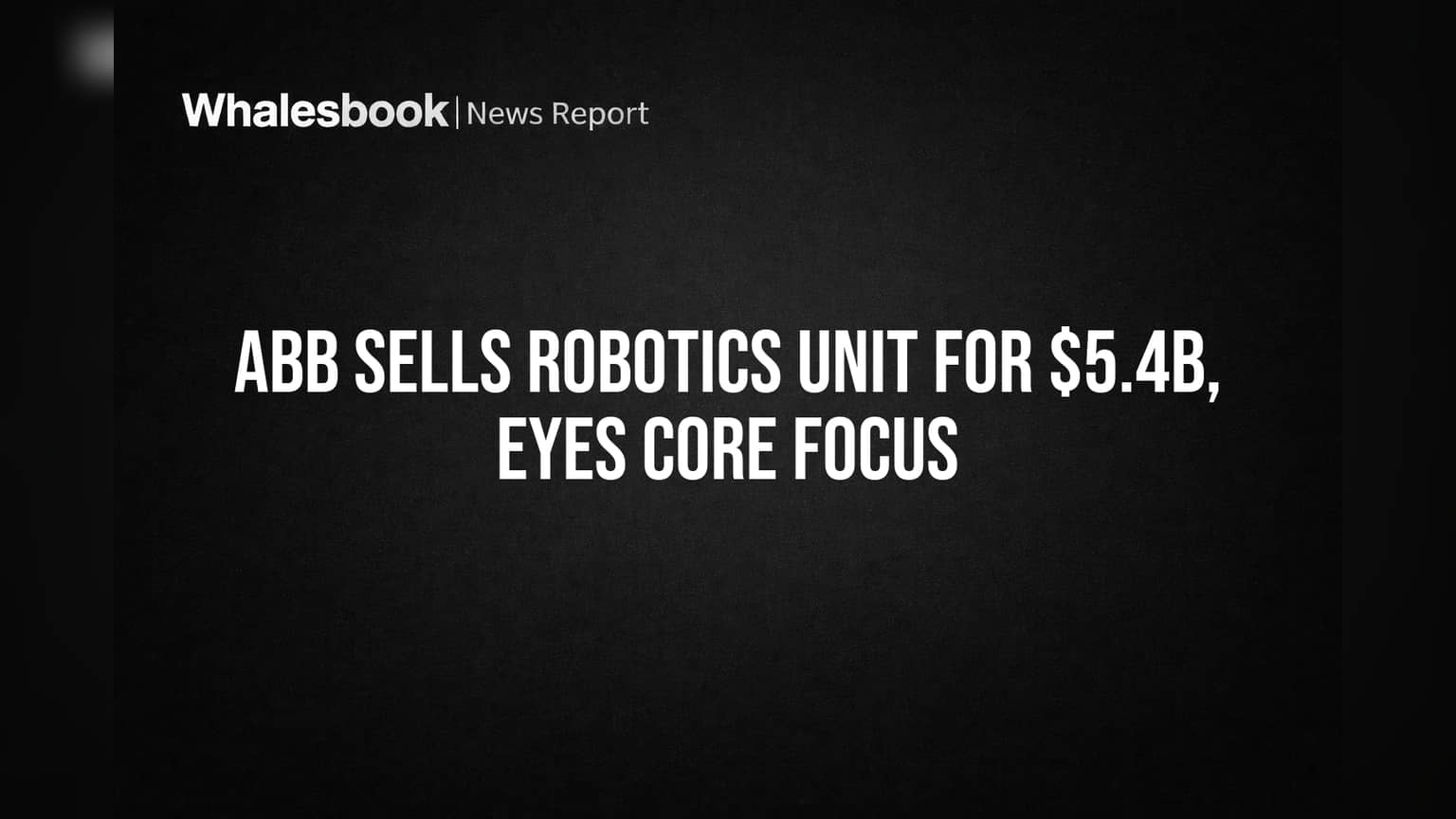 ABB Sells Robotics Unit for $5.4B, Eyes Core Focus